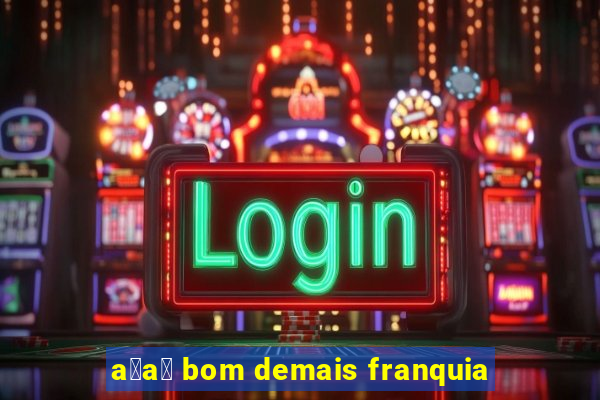 a莽a铆 bom demais franquia